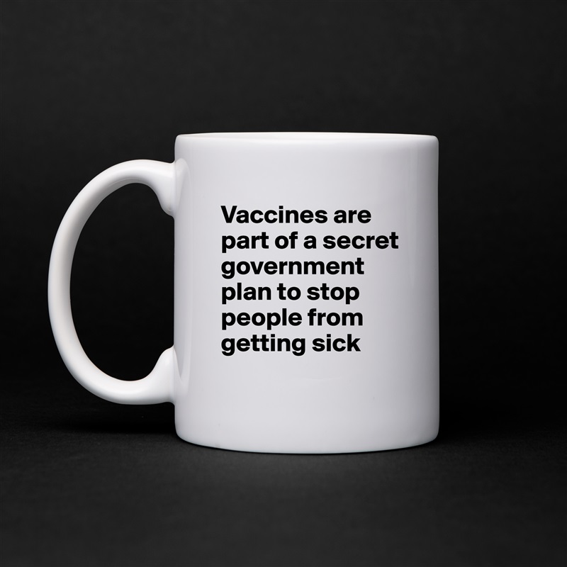 Vaccines are part of a secret government plan to stop people from getting sick White Mug Coffee Tea Custom 