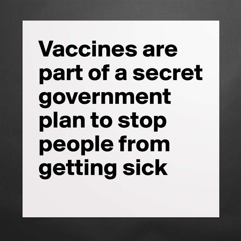 Vaccines are part of a secret government plan to stop people from getting sick Matte White Poster Print Statement Custom 