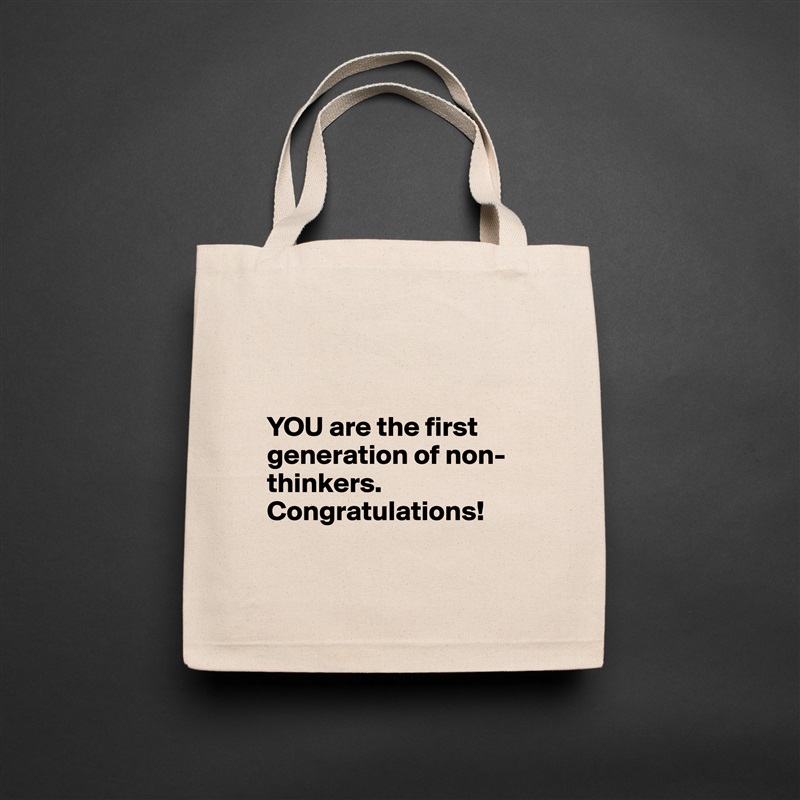 


YOU are the first generation of non-thinkers. Congratulations!

 Natural Eco Cotton Canvas Tote 