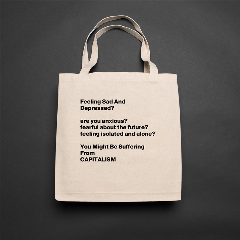 Feeling Sad And Depressed?

are you anxious?
fearful about the future?
feeling isolated and alone?

You Might Be Suffering From 
CAPITALISM
 Natural Eco Cotton Canvas Tote 