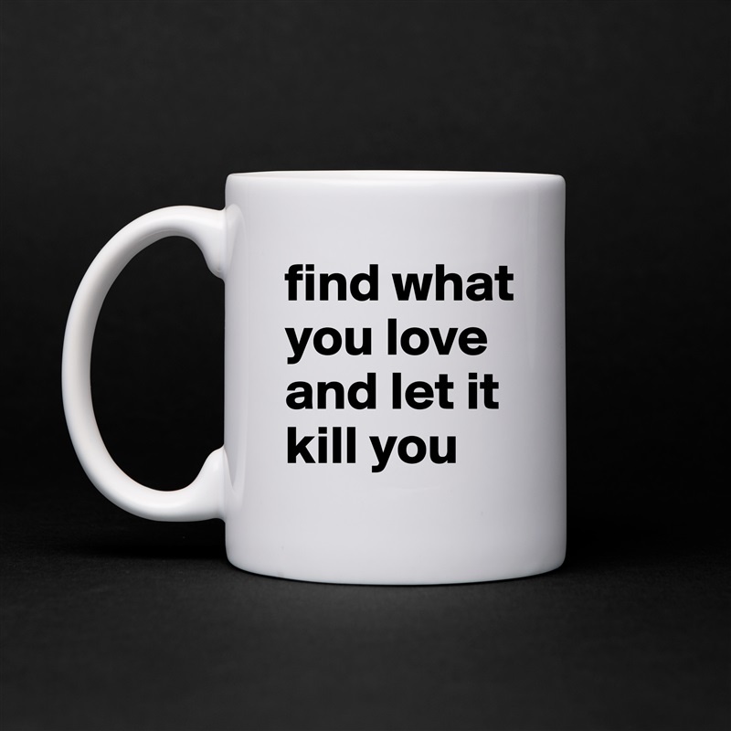 find what you love and let it kill you White Mug Coffee Tea Custom 