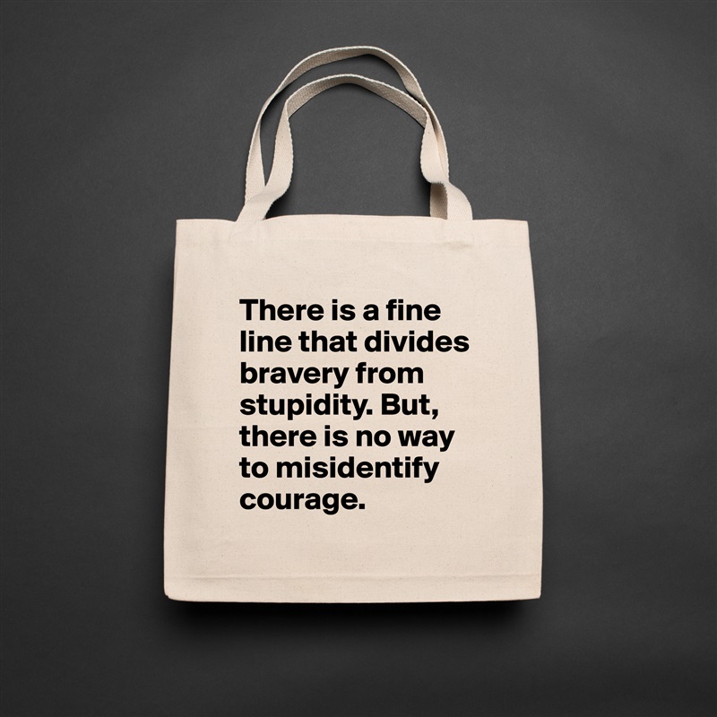 There is a fine line that divides bravery from stupidity. But, there is no way to misidentify courage. Natural Eco Cotton Canvas Tote 