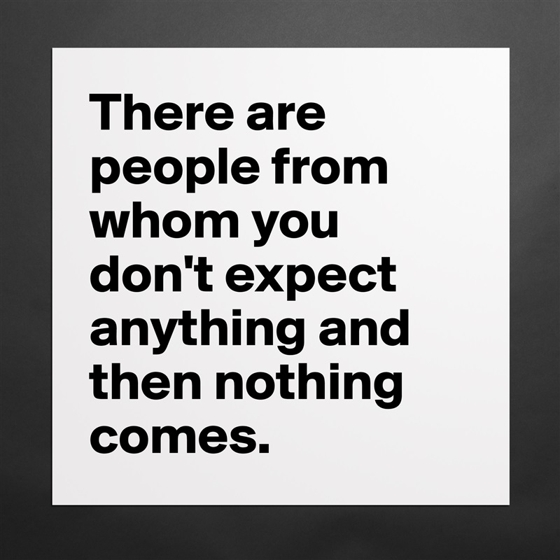 There are people from whom you don't expect anything and then nothing comes. Matte White Poster Print Statement Custom 