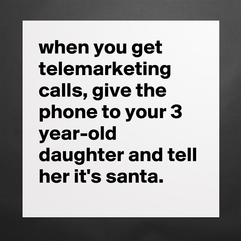 when you get telemarketing calls, give the phone to your 3 year-old daughter and tell her it's santa. Matte White Poster Print Statement Custom 