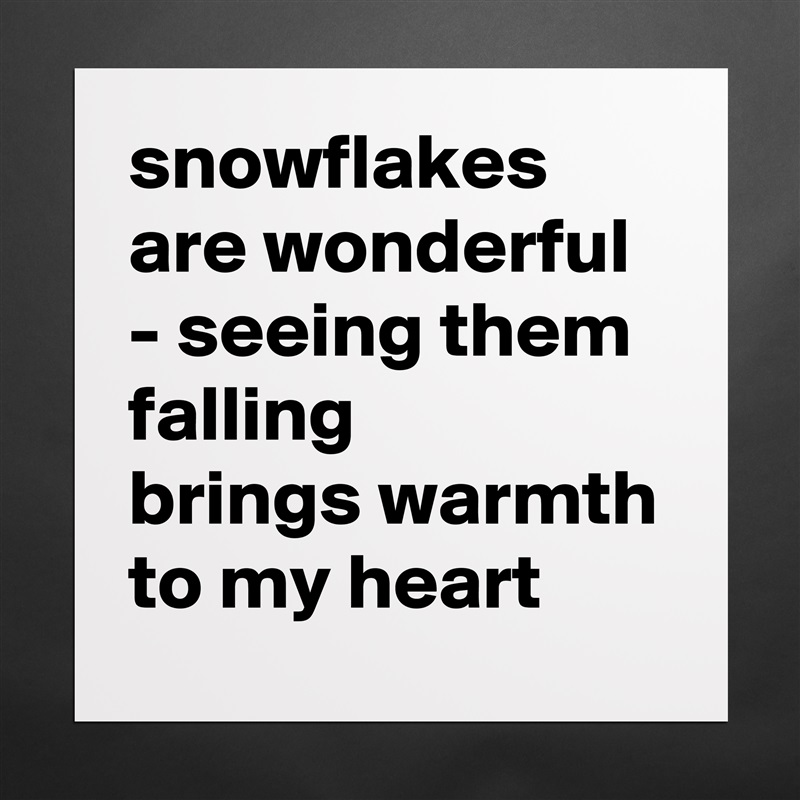 snowflakes are wonderful - seeing them falling
brings warmth to my heart Matte White Poster Print Statement Custom 
