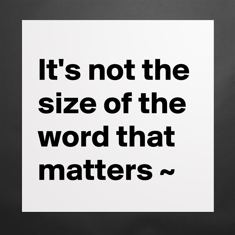 It's not the size of the word that matters ~  Matte White Poster Print Statement Custom 