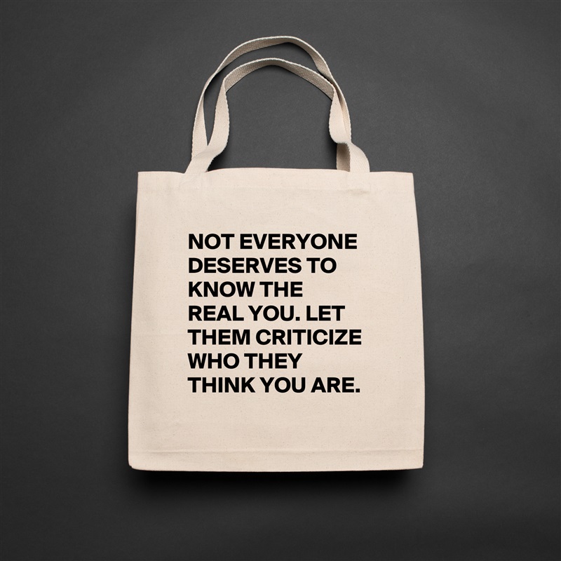 NOT EVERYONE DESERVES TO KNOW THE REAL YOU. LET THEM CRITICIZE WHO THEY THINK YOU ARE.  Natural Eco Cotton Canvas Tote 