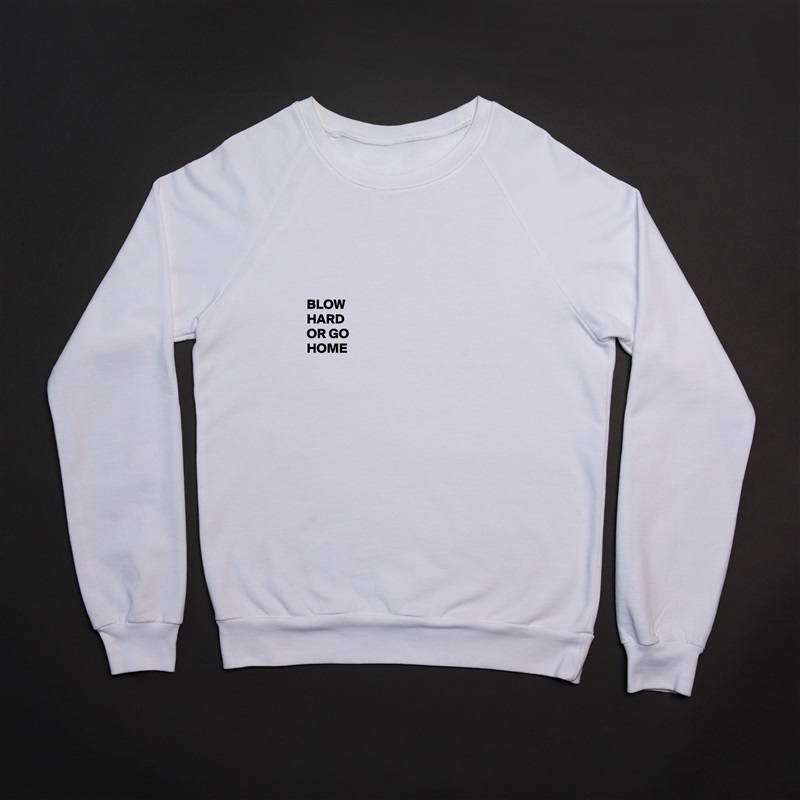 




BLOW 
HARD 
OR GO 
HOME


 White Gildan Heavy Blend Crewneck Sweatshirt 