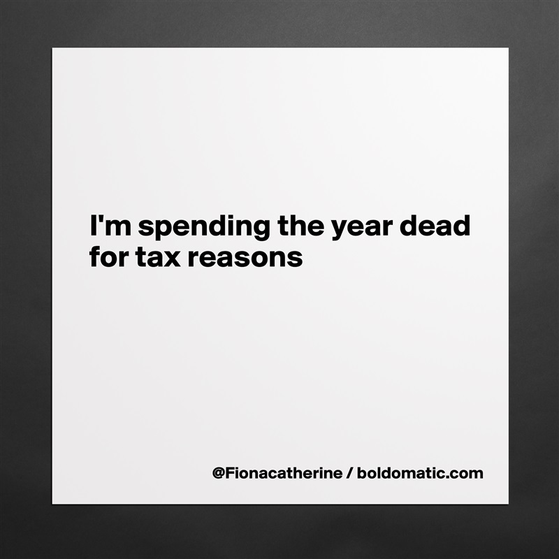 



I'm spending the year dead
for tax reasons





 Matte White Poster Print Statement Custom 