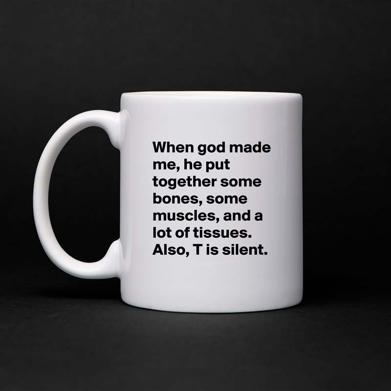 When god made me, he put together some bones, some muscles, and a lot of tissues. Also, T is silent.  White Mug Coffee Tea Custom 