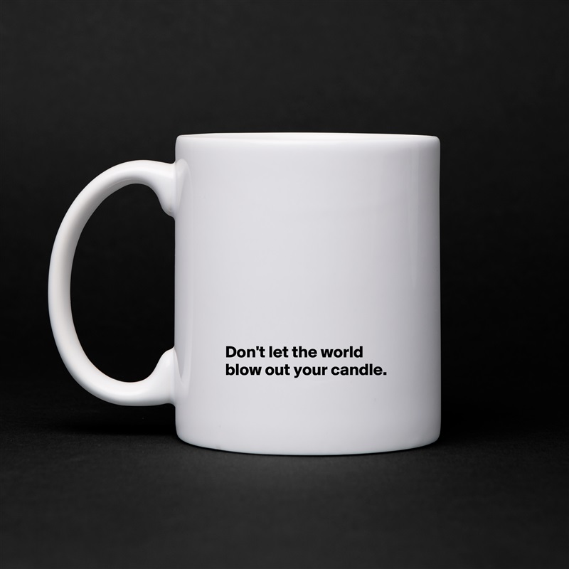 







 Don't let the world
 blow out your candle. White Mug Coffee Tea Custom 