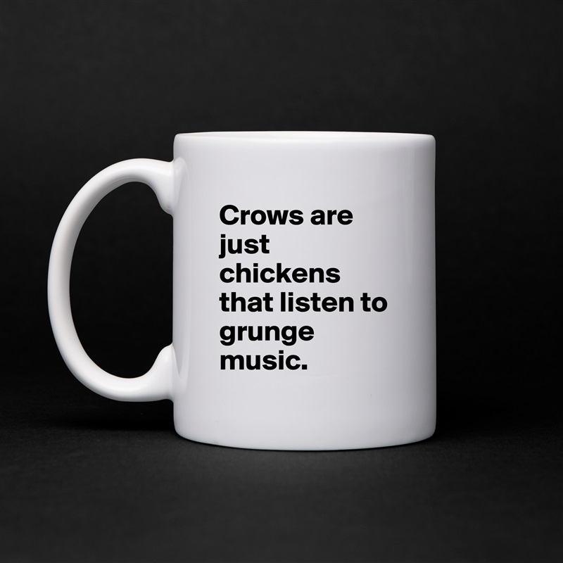 Crows are just chickens that listen to grunge music. White Mug Coffee Tea Custom 