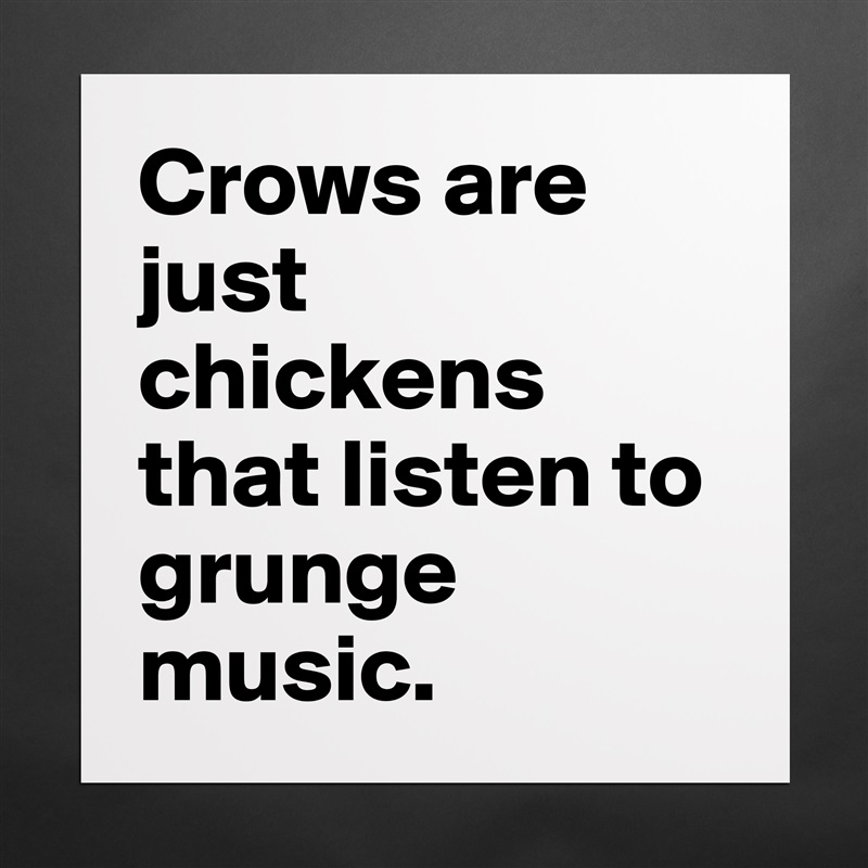Crows are just chickens that listen to grunge music. Matte White Poster Print Statement Custom 