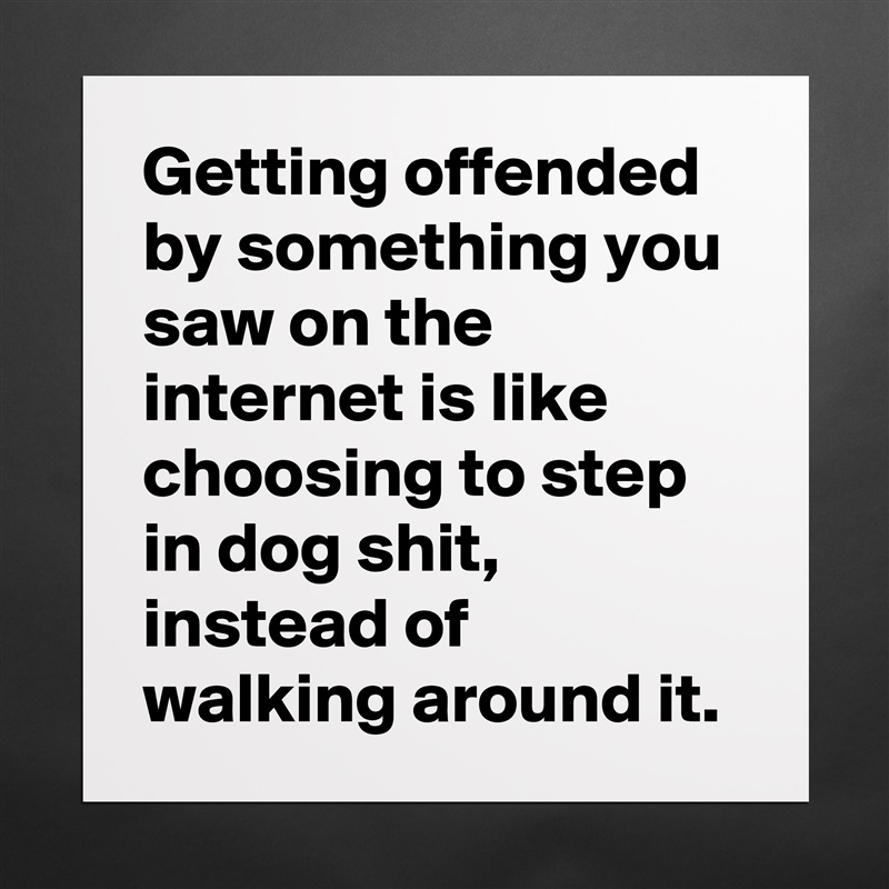 Getting offended by something you saw on the internet is like choosing to step in dog shit, instead of walking around it. Matte White Poster Print Statement Custom 