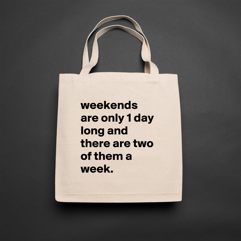 weekends are only 1 day long and there are two of them a week. Natural Eco Cotton Canvas Tote 