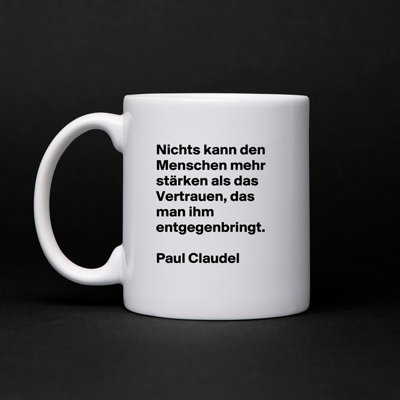 Nichts kann den Menschen mehr stärken als das Vertrauen, das man ihm entgegenbringt.

Paul Claudel White Mug Coffee Tea Custom 