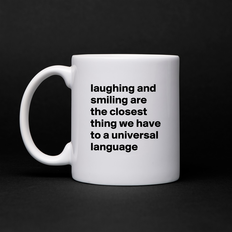 laughing and smiling are the closest thing we have to a universal language White Mug Coffee Tea Custom 