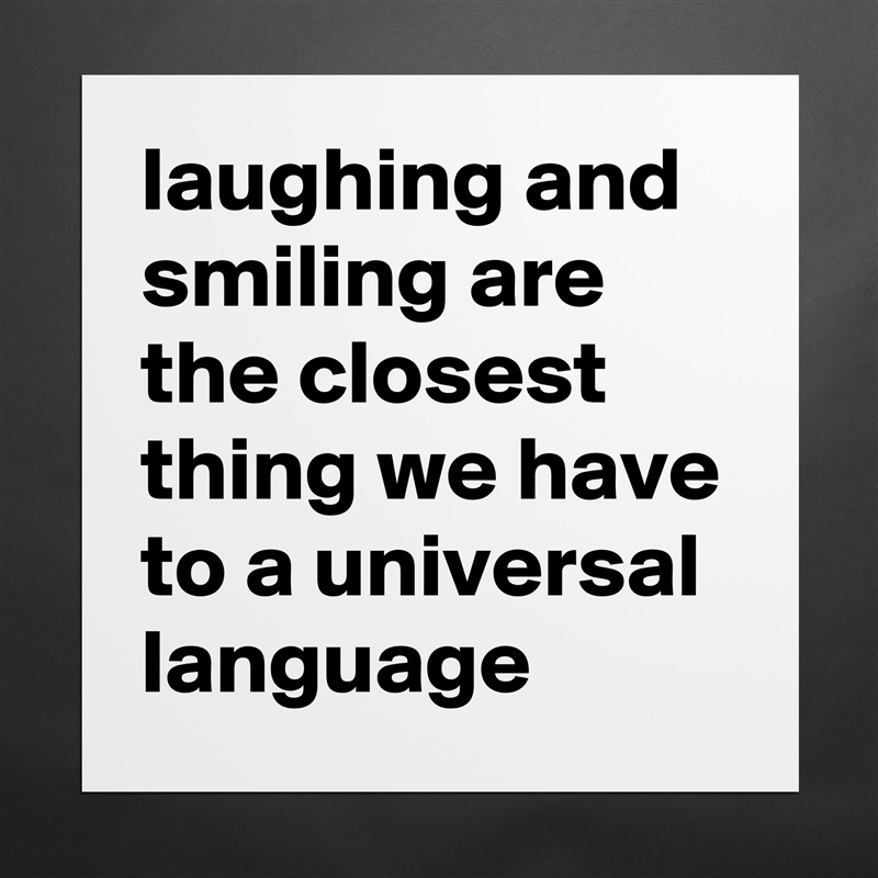 laughing and smiling are the closest thing we have to a universal language Matte White Poster Print Statement Custom 
