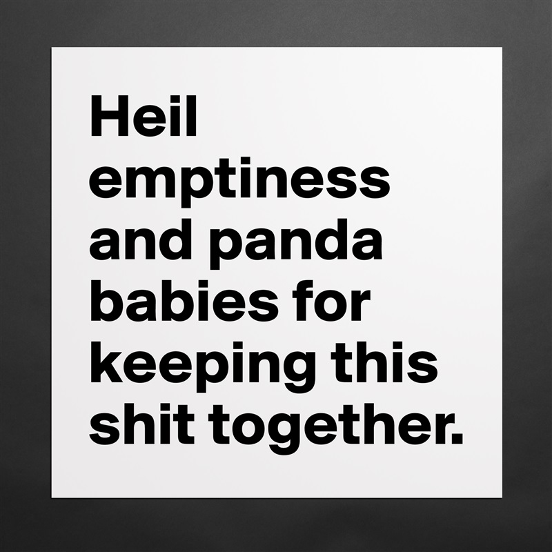 Heil emptiness and panda babies for keeping this shit together. Matte White Poster Print Statement Custom 