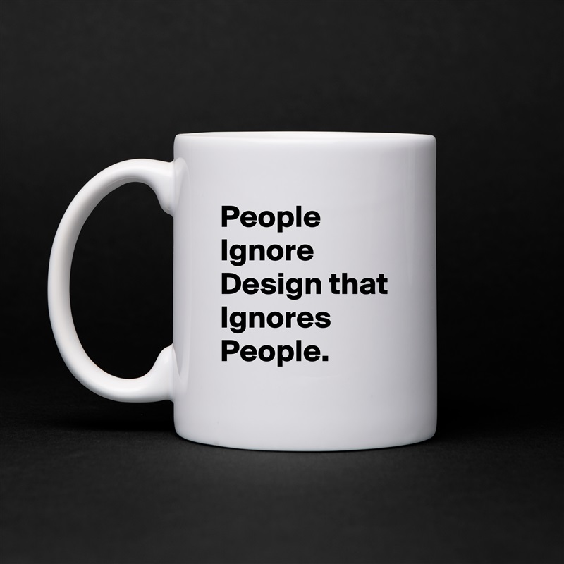 People Ignore Design that Ignores People.  White Mug Coffee Tea Custom 