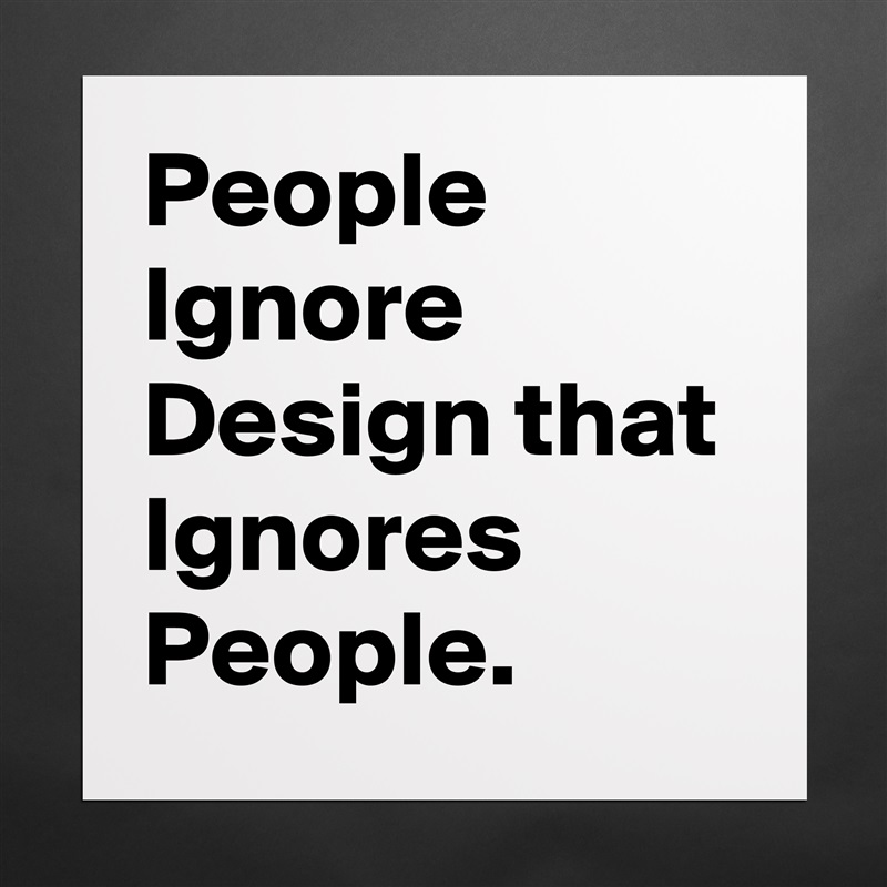 People Ignore Design that Ignores People.  Matte White Poster Print Statement Custom 