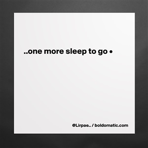 One More Sleep To Go Museum Quality Poster 16x16in By Lirpae Boldomatic Shop