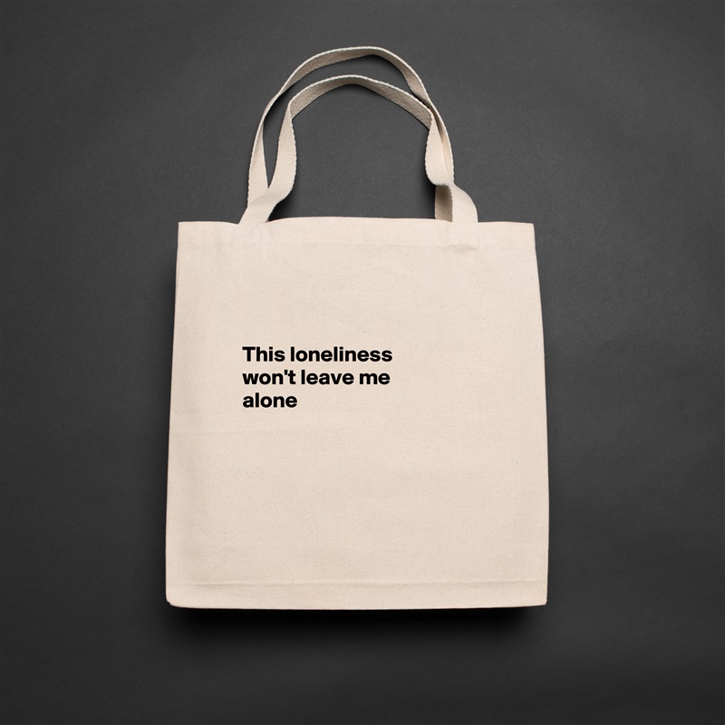 

This loneliness 
won't leave me 
alone




 Natural Eco Cotton Canvas Tote 