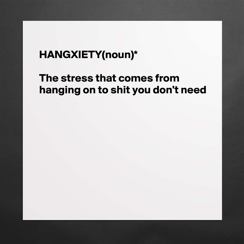 
HANGXIETY(noun)*

The stress that comes from 
hanging on to shit you don't need








 Matte White Poster Print Statement Custom 