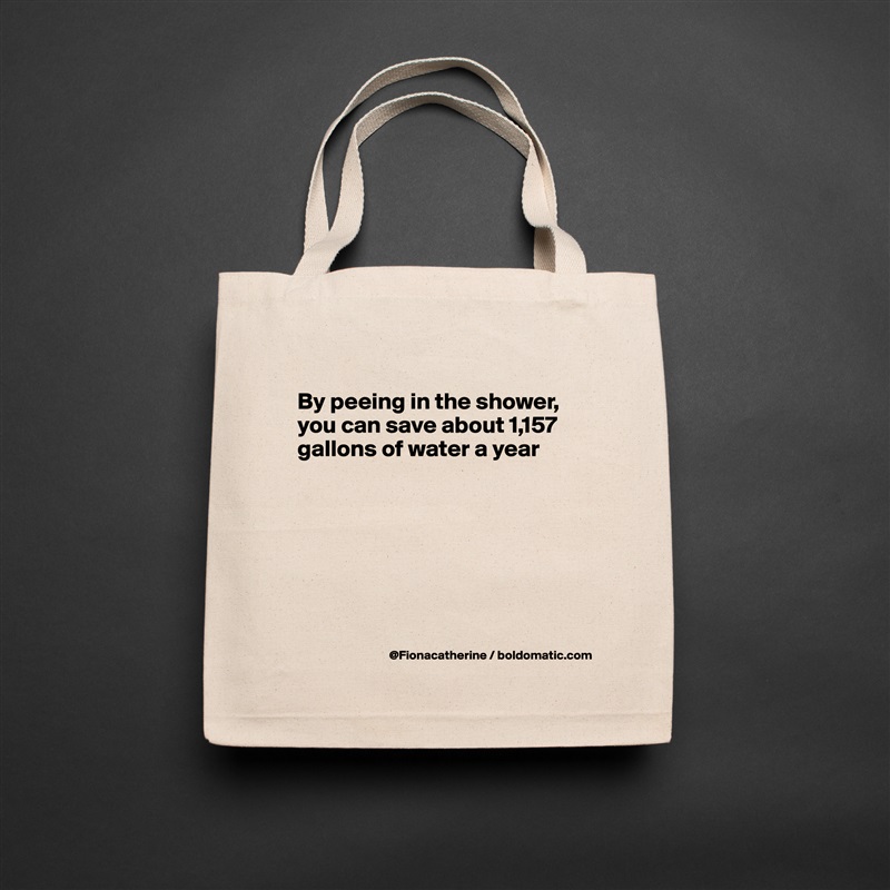 
By peeing in the shower,
you can save about 1,157
gallons of water a year







 Natural Eco Cotton Canvas Tote 