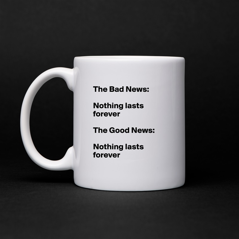 The Bad News: 

Nothing lasts        forever               

The Good News: 

Nothing lasts forever White Mug Coffee Tea Custom 
