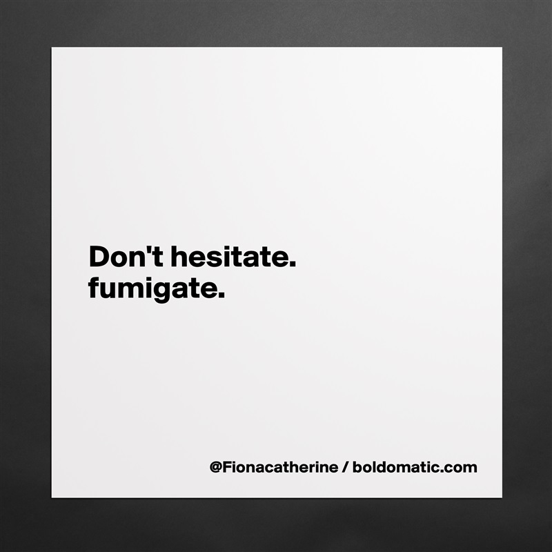 




Don't hesitate.
fumigate.




 Matte White Poster Print Statement Custom 