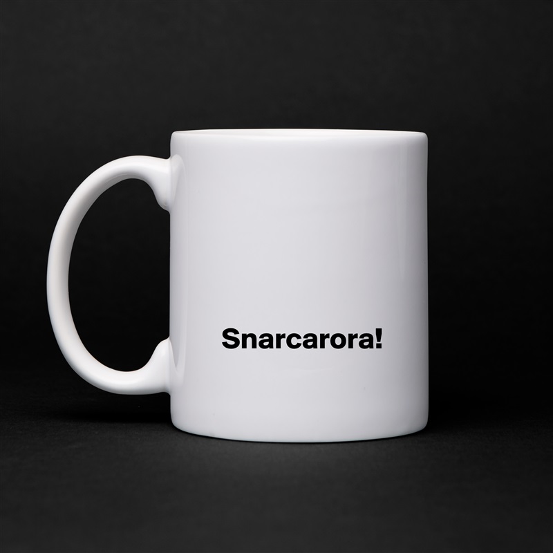 



 Snarcarora! White Mug Coffee Tea Custom 