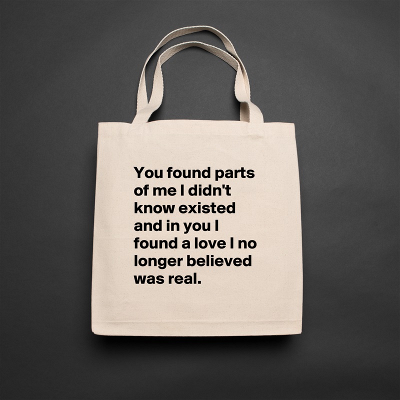 You found parts of me I didn't know existed and in you I found a love I no longer believed was real. Natural Eco Cotton Canvas Tote 