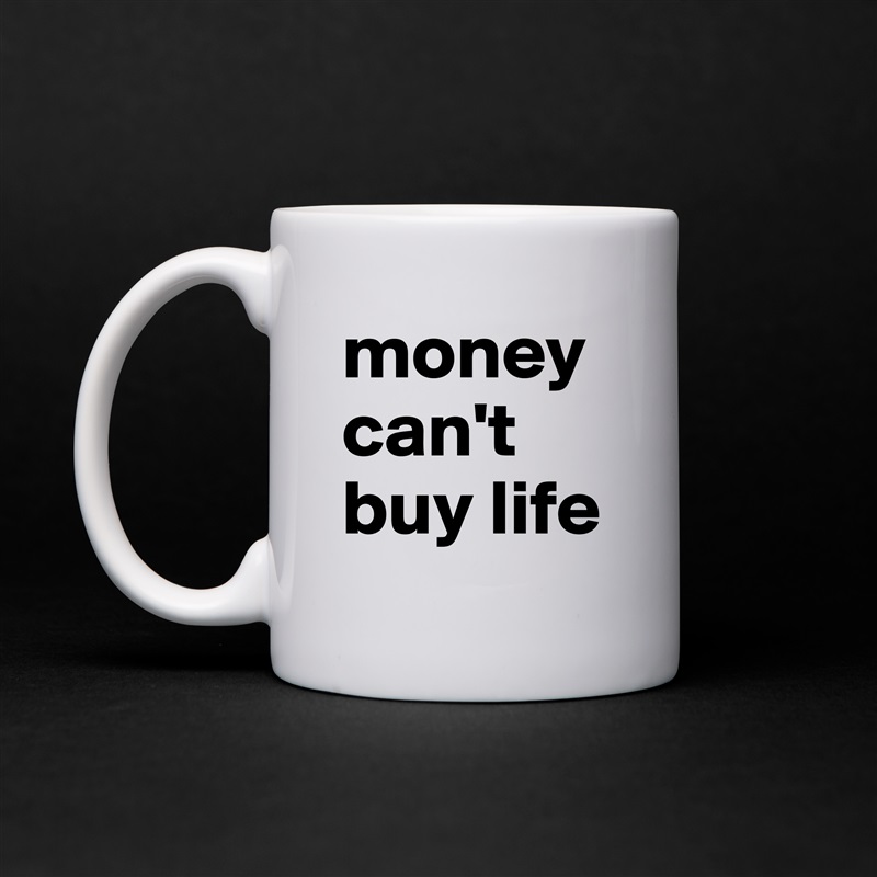 moneycan't buy life White Mug Coffee Tea Custom 