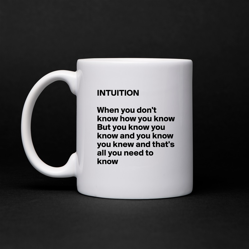 INTUITION 

When you don't know how you know
But you know you know and you know you knew and that's all you need to know White Mug Coffee Tea Custom 