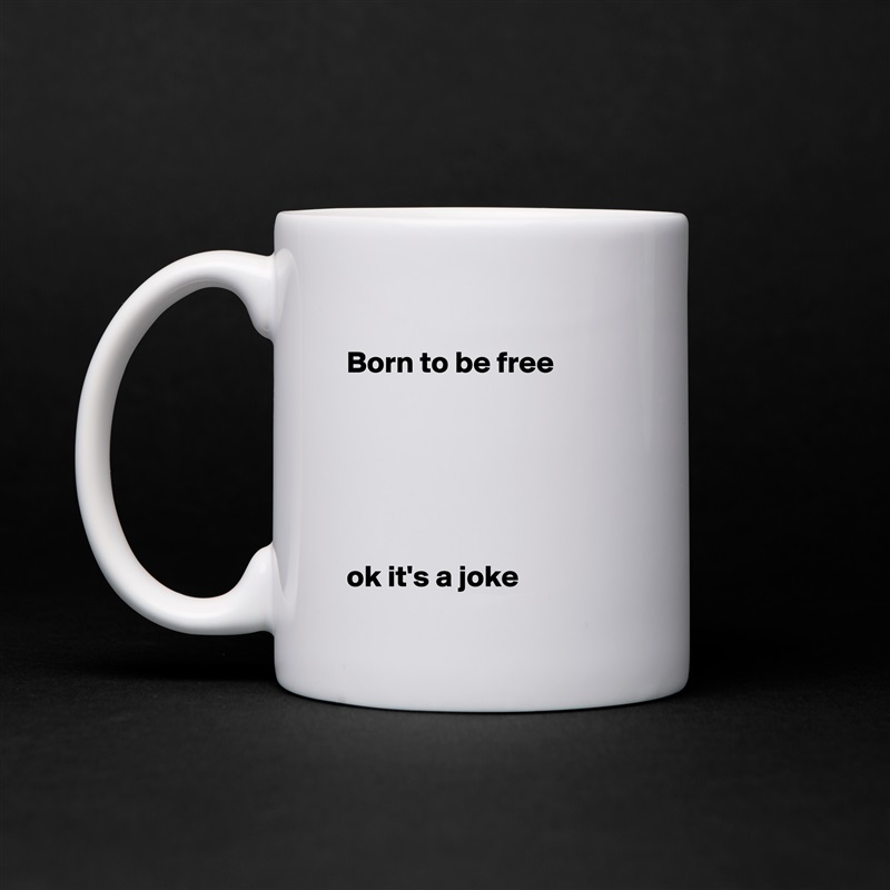 
Born to be free






ok it's a joke White Mug Coffee Tea Custom 