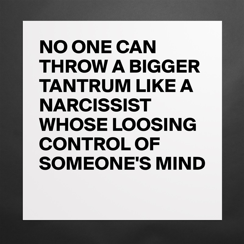 NO ONE CAN THROW A BIGGER TANTRUM LIKE A NARCISSIST WHOSE LOOSING CONTROL OF SOMEONE'S MIND
 Matte White Poster Print Statement Custom 