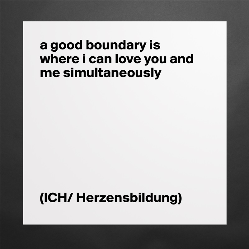 a good boundary is
where i can love you and me simultaneously








(ICH/ Herzensbildung) Matte White Poster Print Statement Custom 
