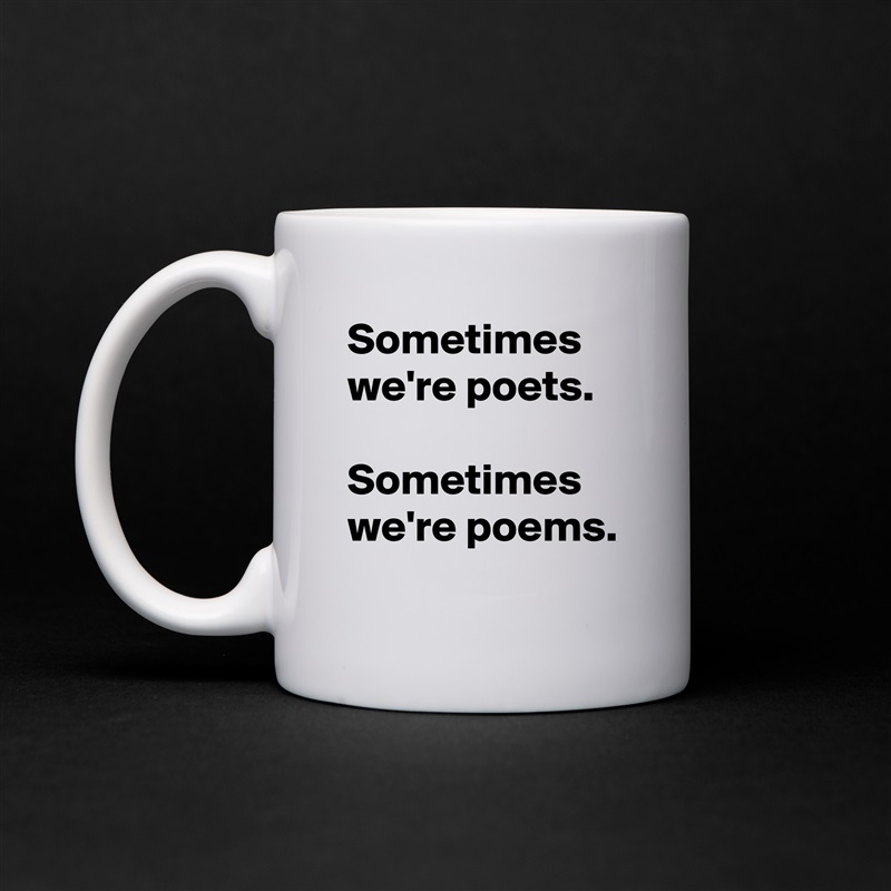 Sometimes we're poets.

Sometimes we're poems. White Mug Coffee Tea Custom 