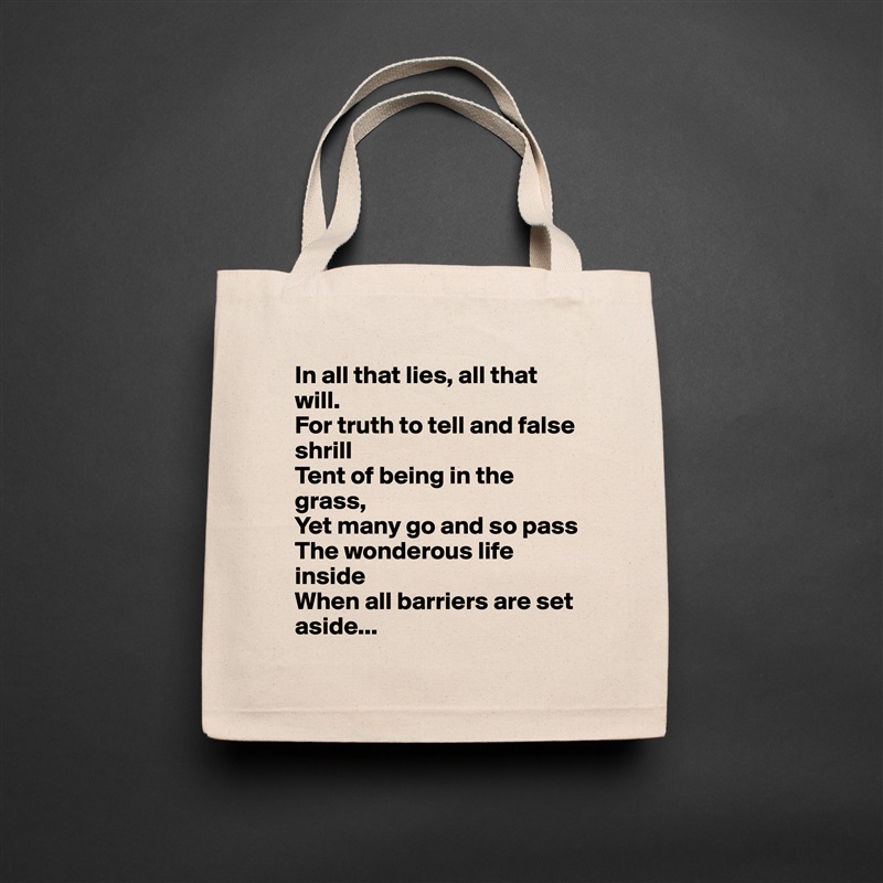 In all that lies, all that will.
For truth to tell and false shrill
Tent of being in the grass,
Yet many go and so pass
The wonderous life inside
When all barriers are set aside... Natural Eco Cotton Canvas Tote 