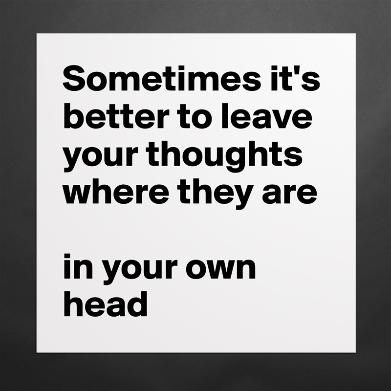 Sometimes it's better to leave your thoughts where they are

in your own head Matte White Poster Print Statement Custom 