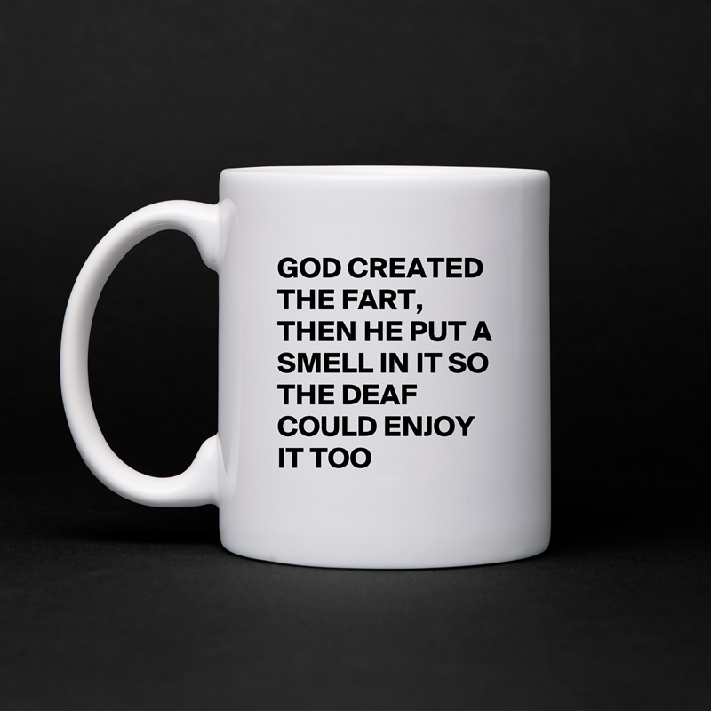 GOD CREATED THE FART,
THEN HE PUT A SMELL IN IT SO THE DEAF COULD ENJOY IT TOO  White Mug Coffee Tea Custom 