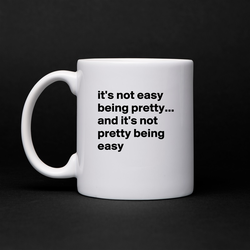 it's not easy being pretty...
and it's not pretty being easy
 White Mug Coffee Tea Custom 
