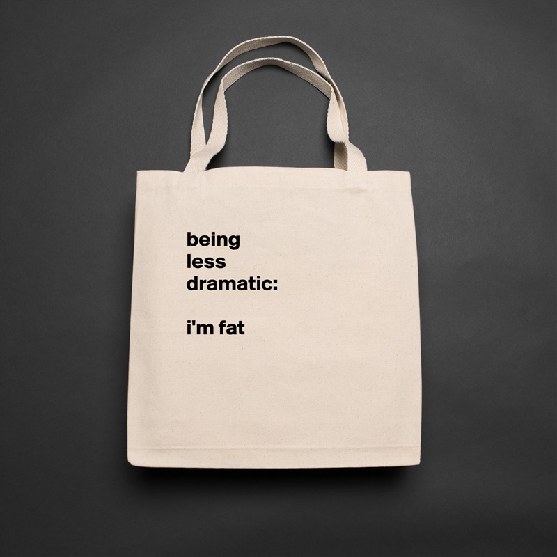 being
less 
dramatic:

i'm fat


 Natural Eco Cotton Canvas Tote 