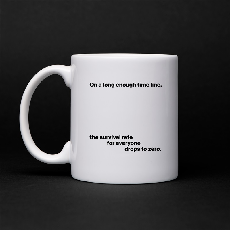 On a long enough time line,








the survival rate 
               for everyone 
                              drops to zero. White Mug Coffee Tea Custom 