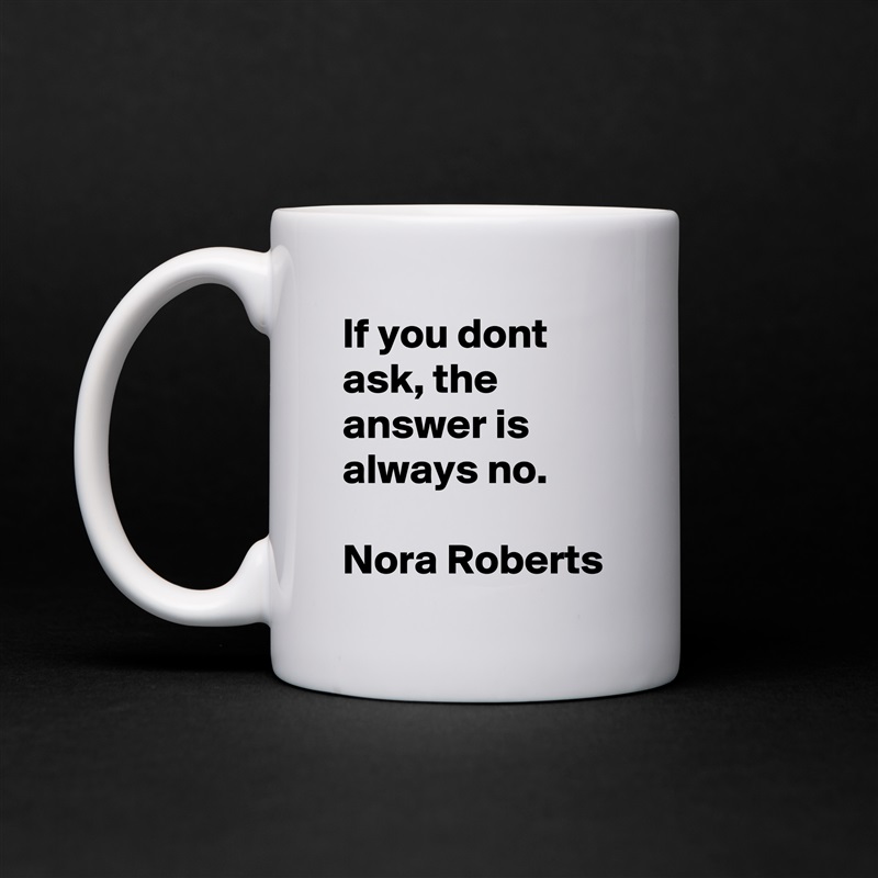 If you dont ask, the answer is always no.

Nora Roberts White Mug Coffee Tea Custom 