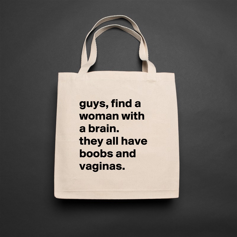 guys, find a woman with a brain. 
they all have boobs and vaginas. Natural Eco Cotton Canvas Tote 