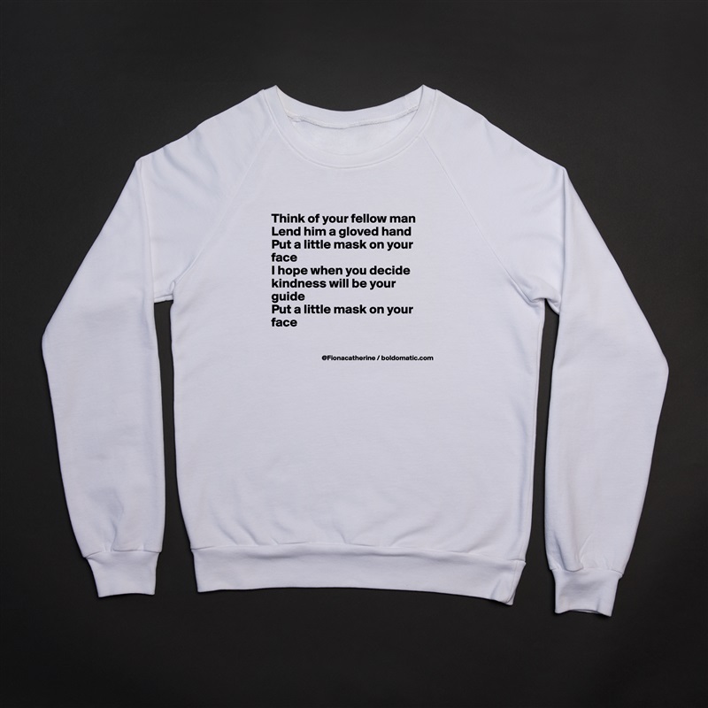 
Think of your fellow man
Lend him a gloved hand
Put a little mask on your
face
I hope when you decide
kindness will be your
guide
Put a little mask on your
face

 White Gildan Heavy Blend Crewneck Sweatshirt 