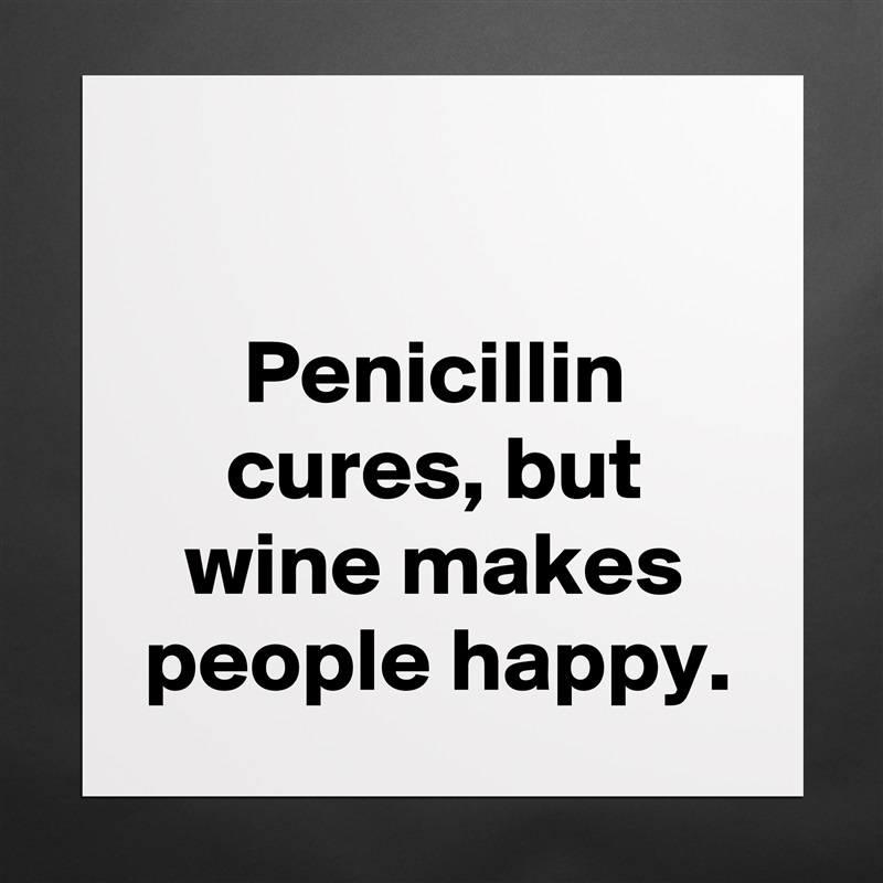 

Penicillin cures, but wine makes people happy. Matte White Poster Print Statement Custom 