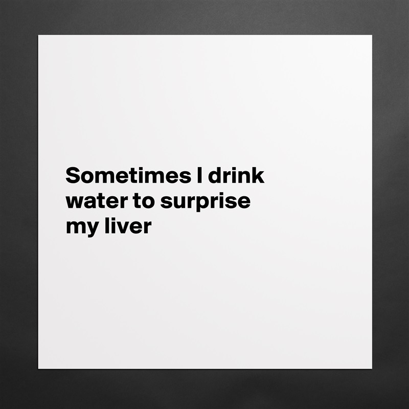 



Sometimes I drink
water to surprise 
my liver 



 Matte White Poster Print Statement Custom 